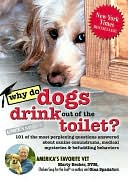 Why Do Dogs Drink Out of the Toilet?: 101 of the Most Perplexing Questions Answered About Canine Conundrums, Medical Mysteries and Befuddling Behaviors