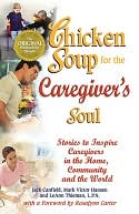 Chicken Soup for the Caregiver's Soul: Stories to Inspire Caregivers in the Home, the Community and the World