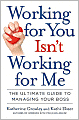 Working for You Isn't Working for Me: The Ultimate Guide to Managing Your Boss