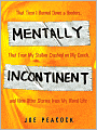Mentally Incontinent: That Time I Burned Down a Hooters, That Time My Stalker Crashed on My Couch, and Nine Other Stories from My Weird Life