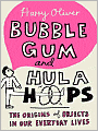 Bubble Gum and Hula Hoops: The Origins of Objects in Our Everyday Lives