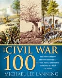 The Civil War 100: The Stories Behind the Most Influential Battles, People and Events in the War Between the States