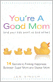 You're a Good Mom (and Your Kids Aren't So Bad Either): 14 Secrets to Finding Happiness Between Super Mom and Slacker Mom