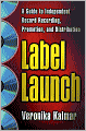 Label Launch: A Guide to Independent Record Recording, Promotion, and Distribution