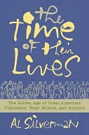 The Time of Their Lives: The Golden Age of Great American Publishers, Their Editors, and Authors