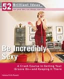 Be Incredibly Sexy: A Crash Course in Getting Your Groove On-- and Keeping It There (52 Brilliant Ideas Series)