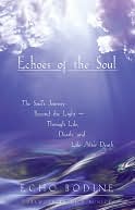 Echoes of the Soul: The Souls Journey beyond the Light through Life, Death, and Life after Death