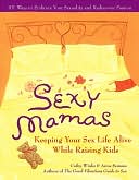 Sexy Mamas: Keeping Your Sex Life Alive While Raising Kids