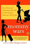 Mommy Wars: Stay-at-Home and Career Moms Face off on Their Choices, Their Lives, Their Families