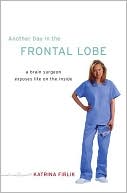 Another Day in the Frontal Lobe: A Brain Surgeon Exposes Life on the Inside