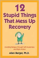 12 Stupid Things That Mess Up Recovery: Avoiding Relapse through Self-Awareness and Right Action
