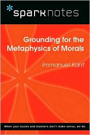 Grounding for the Metaphysics of Morals (SparkNotes Philosophy Guide)