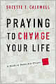 Praying to Change Your Life: A Guide to Productive Prayer