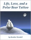 Life, Love, and a Polar Bear Tattoo by Heather Wardell: NOOKbook Cover