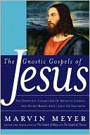 Gnostic Gospels of Jesus: The Definitive Collection of Mystical Gospels and Secret Books about Jesus of Nazareth