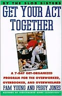 Get Your Act Together: A 7-Day Get-Organized Program for the Overworked, Overbooked, and Overwhelmed