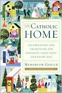 Catholic Home: Celebrations and Traditions for Holidays, Feast Days, and Every Day