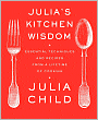 Julia's Kitchen Wisdom: Essential Techniques and Recipes from a Lifetime in Cooking