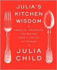 Julia's Kitchen Wisdom: Essential Techniques and Recipes from a Lifetime in Cooking