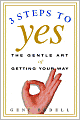 Three Steps to Yes: The Gentle Art of Getting Your Way