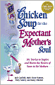 Chicken Soup for the Expectant Mother's Soul: 101 Stories to Inspire and Warm the Hearts of Soon-to-Be Mothers