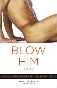 Blow Him Away: How to Give Him Mind-Blowing Oral Sex