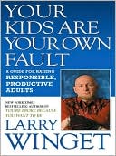 Your Kids Are Your Own Fault: A Fix-the-Way-You-Parent Guide for Raising Responsible, Productive Adults