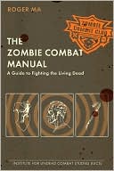The Zombie Combat Manual: A Guide to Fighting the Living Dead