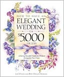 How to Have an Elegant Wedding for $5,000 (or Less), Achieving Beautiful Simplicity Without Mortgaging Your Future