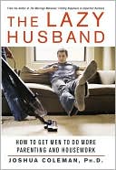 The Lazy Husband: How to Get Men to Do More Parenting and Housework