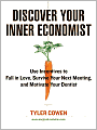 Discover Your Inner Economist: Use Incentives to Fall in Love, Survive Your Next Meeting, and Motivate Your Dentist
