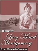 Works of Lucy Maud Montgomery: (100+ Works) Anne of Green Gables, Jane of Lantern Hill, Anne of Ingleside, Anne of the Island, The Golden Road, Kilmeny of the Orchard, Rainbow Valley & more