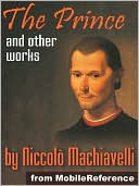 Works of Niccolo Machiavelli: Incl. The Prince, Discourses on the First Decade of Titus Livius, Description of the Methods Adopted by the Duke Valentino when Murdering Vitellozzo Vitelli & more.