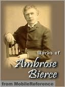 Works of Ambrose Bierce: Incl: Present at a Hanging and Other Ghost Stories, The Devil's Dictionary, Fantastic Fables, An Occurrence at Owl Creek Bridge, Cobwebs from Empty Skull & more