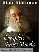 Complete Prose Works by Walt Whitman: Including Specimen Days and Collect, November Boughs and Good Bye My Fancy