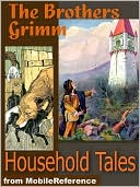 Brothers Grimm Household Tales : 200 tales. Includes Hansel and Gretel, Rapunzel, Little Red-Cap, Clever Else & more