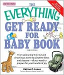 Everything Get Ready for Baby Book: From preparing the nest and choosing a name to playtime ideas and daycare?all you need to prepare for your bundle of joy