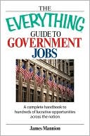 The Everything Guide To Government Jobs: A Complete Handbook to Hundreds of Lucrative Opportunities Across the Nation