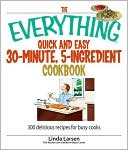 The Everything Quick and Easy 30 Minute, 5-Ingredient Cookbook: 300 Delicious Recipes for Busy Cooks