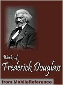Works of Frederick Douglass: Including My Bondage and My Freedom, My Escape from Slavery, Life and Times of Frederick Douglass & more.