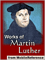 Works of Martin Luther: Includes 95 Theses, Commentary on the Epistle to the Galatians, The Table Talk, Concerning Christian Liberty, Large and Small Catechism and more