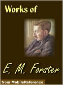 Works of E. M. Forster: Howards End, The Longest Journey, A Room With A View, Where Angels Fear to Tread and The Machine Stops