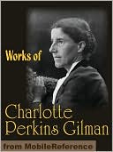 Works of Charlotte Perkins Gilman: The Yellow Wallpaper, Herland, What Diantha Did, The Man-Made World