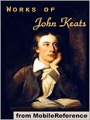 Works of John Keats: (100+ works), including Endymion, Isabella, La Belle Dame sans Merci, Lamia and other poems, odes, songs and letters