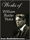 Works of William Butler Yeats: (60+ works) Inclds. The Celtic Twilight, Four Years, The Hour Glass, Rosa Alchemica, Stories of Red Hanrahan, Ego Dominus Tuus, The Lake Isle Of Innisfree, Sailing to Byzantium and MORE