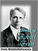 Works of Robert Frost; (150+) Includes A Boy's Will, North of Boston, Mountain Interval and other poems.