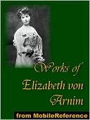 Works of Elizabeth von Arnim: Elizabeth and Her German Garden, The Solitary Summer, The Princess Priscilla's Fortnight, Christine, Christopher and Columbus and The Enchanted April