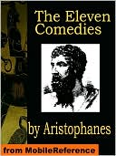 The Eleven Comedies: Includes: Knights, Acharnaians, Peace, Lysistrata, The Clouds, The Wasps, The Birds, The Frogs, The Thesmophoriazusae, The Ecclesiazusae, and Plutus