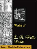 Works of E. A. Wallis Budge: The Book of the Dead, The Babylonian Legends of the Creation, Egyptian Ideas of the Future Life, The Literature of the Ancient Egyptians and more