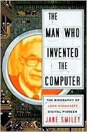 The Man Who Invented the Computer: The Biography of John Atanasoff, Digital Pioneer